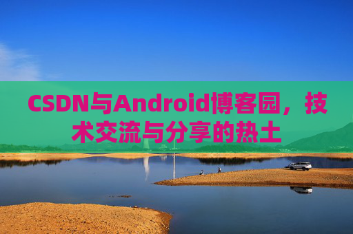 CSDN与Android博客园，技术交流与分享的热土
